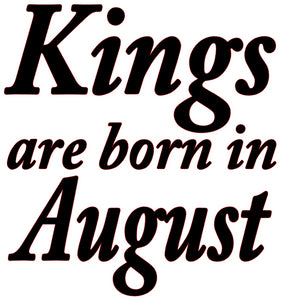 "KINGS ARE BORN IN AUGUST"