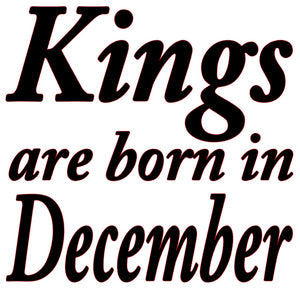"KINGS ARE BORN IN DECEMBER"