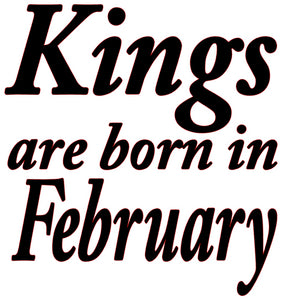 KINGS ARE BORN IN FEBRUARY